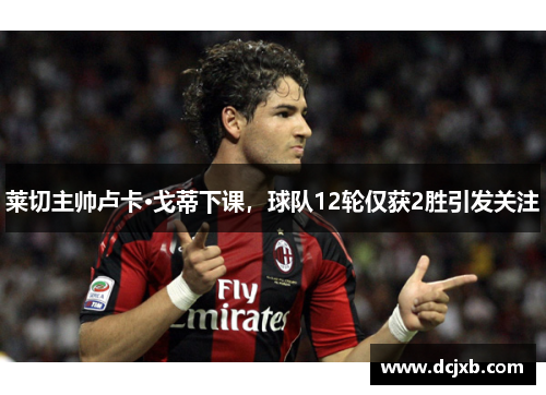 莱切主帅卢卡·戈蒂下课,球队12轮仅获2胜引发关注